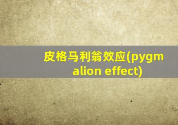 皮格马利翁效应(pygmalion effect)